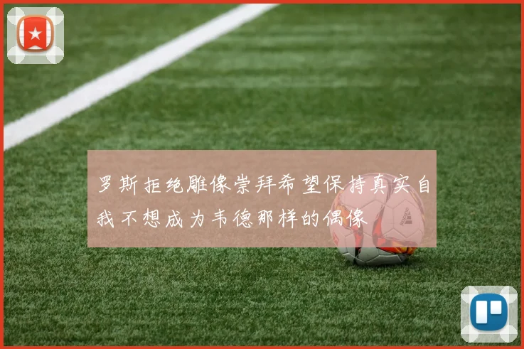 罗斯拒绝雕像崇拜希望保持真实自我不想成为韦德那样的偶像
