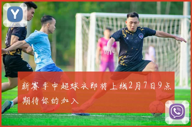 新赛季中超球衣即将上线2月7日9点期待你的加入