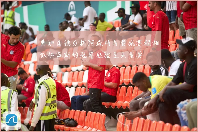 费迪南德分析阿森纳与曼城赛程相似热苏斯的冠军经验至关重要