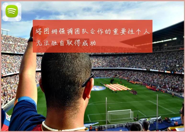 塔图姆强调团队合作的重要性个人无法独自取得成功