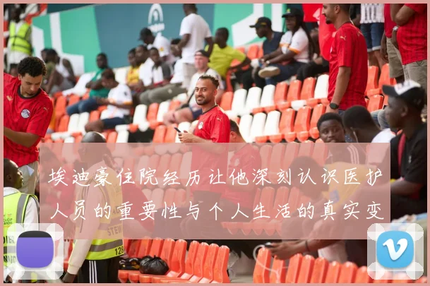 埃迪豪住院经历让他深刻认识医护人员的重要性与个人生活的真实变化