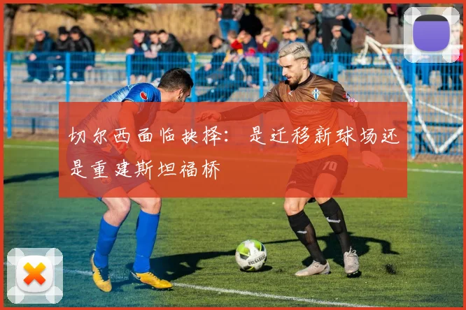 切尔西面临抉择：是迁移新球场还是重建斯坦福桥