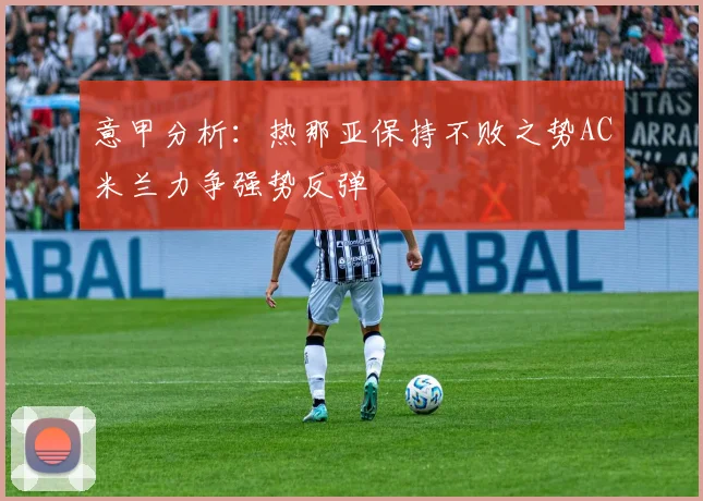 意甲分析：热那亚保持不败之势AC米兰力争强势反弹