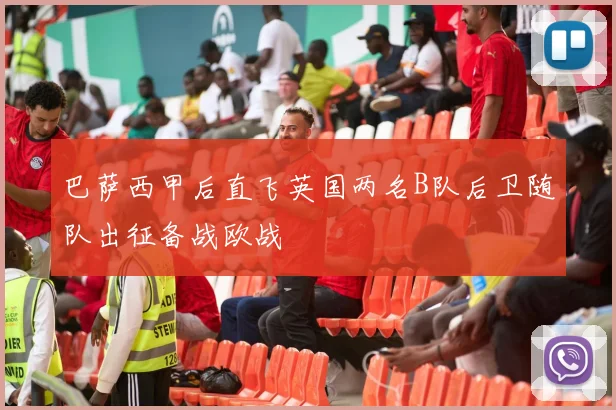 巴萨西甲后直飞英国两名B队后卫随队出征备战欧战