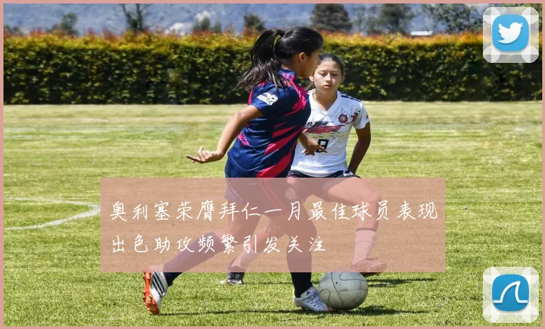 奥利塞荣膺拜仁一月最佳球员表现出色助攻频繁引发关注