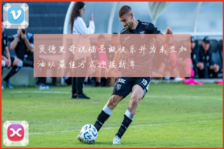 莫德里奇祝福圣诞快乐并为米兰加油以最佳方式迎接新年