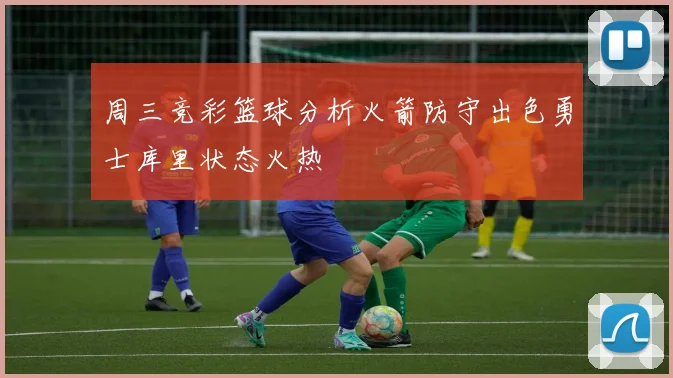 周三竞彩篮球分析火箭防守出色勇士库里状态火热
