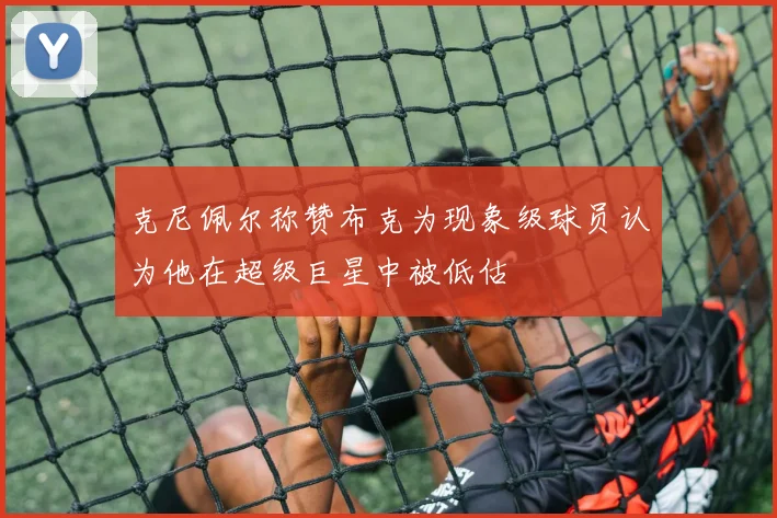 克尼佩尔称赞布克为现象级球员认为他在超级巨星中被低估
