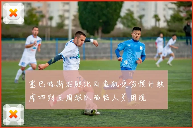 塞巴略斯右腿比目鱼肌受伤预计缺席四到五周球队面临人员困境