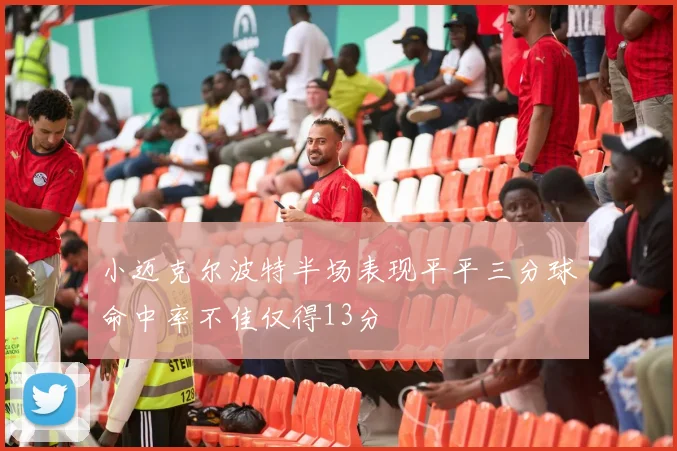小迈克尔波特半场表现平平三分球命中率不佳仅得13分