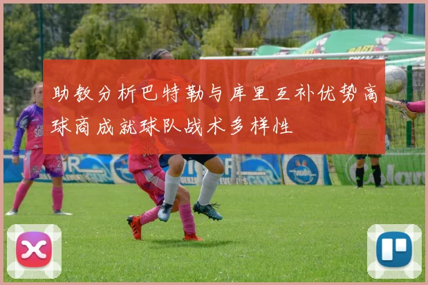 助教分析巴特勒与库里互补优势高球商成就球队战术多样性