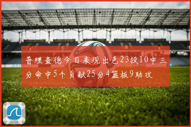 普理查德今日表现出色23投10中三分命中5个贡献25分4篮板9助攻